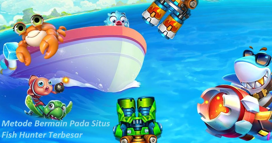 Metode Bermain Pada Situs Fish Hunter Terbesar