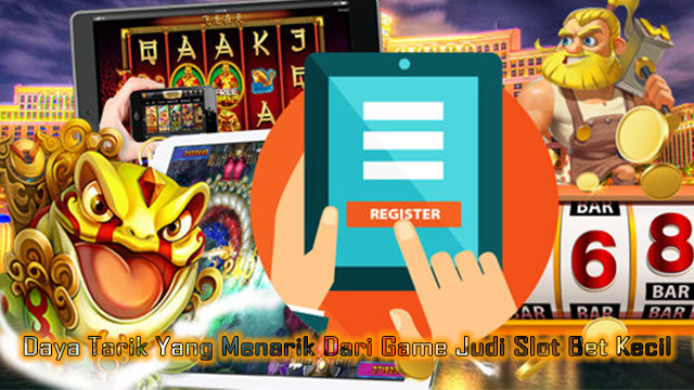 Daya Tarik Yang Menarik Dari Game Judi Slot Bet Kecil