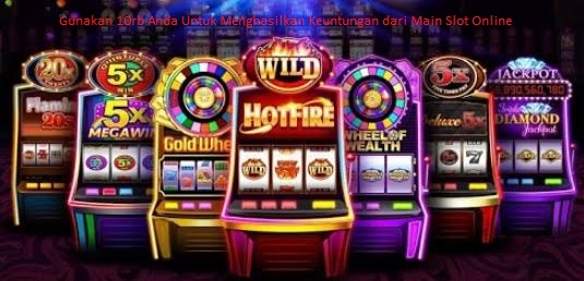 Gunakan 10rb Anda Untuk Menghasilkan Keuntungan dari Main Slot Online