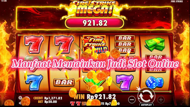 Manfaat Memainkan Judi Slot Online